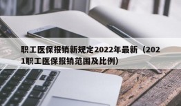 职工医保报销新规定2022年最新（2021职工医保报销范围及比例）